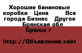 Хорошие банановые коробки › Цена ­ 22 - Все города Бизнес » Другое   . Брянская обл.,Брянск г.